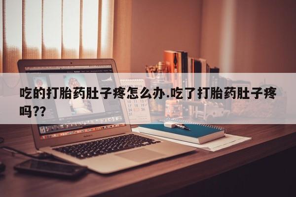 网上正品打胎药购买微信吃的打胎药肚子疼怎么办.吃了打胎药肚子疼吗?？