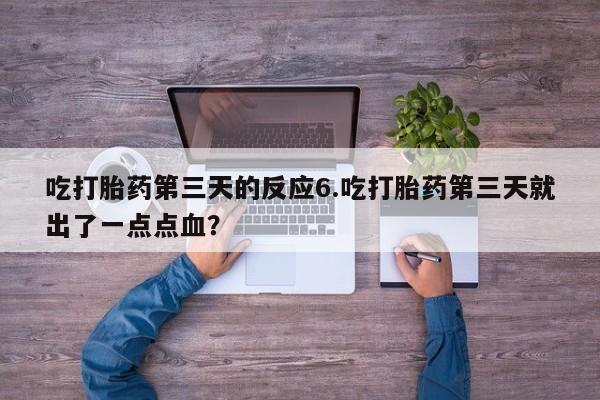 网上正品打胎药购买微信吃打胎药第三天的反应6.吃打胎药第三天就出了一点点血？