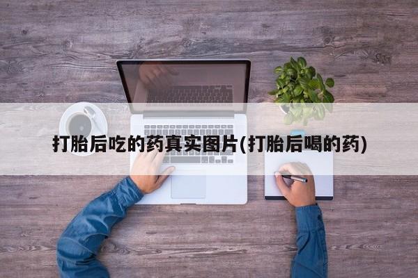 网上正品打胎药购买微信打胎后吃的药真实图片(打胎后喝的药)