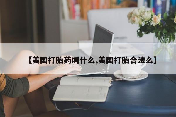 网上正品打胎药购买微信【美国打胎药叫什么,美国打胎合法么】