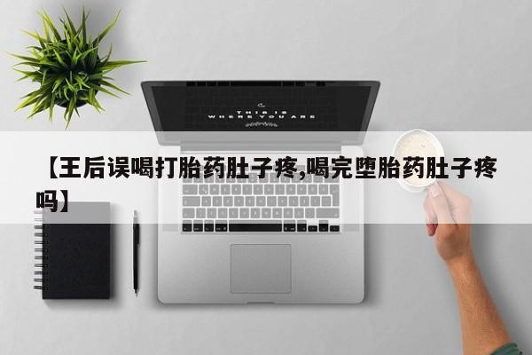 网上正品打胎药购买微信【王后误喝打胎药肚子疼,喝完堕胎药肚子疼吗】