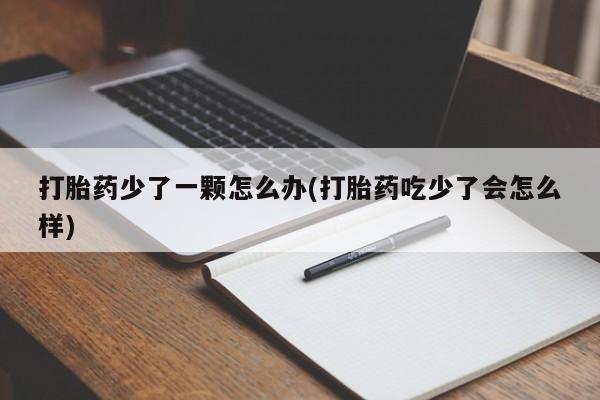 网上正品打胎药购买微信打胎药少了一颗怎么办(打胎药吃少了会怎么样)