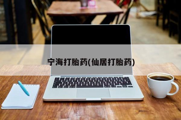 网上正品打胎药购买微信宁海打胎药(仙居打胎药)
