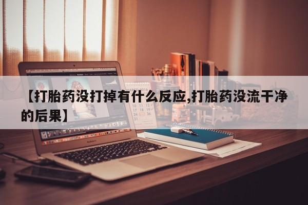 网上正品打胎药购买微信【打胎药没打掉有什么反应,打胎药没流干净的后果】