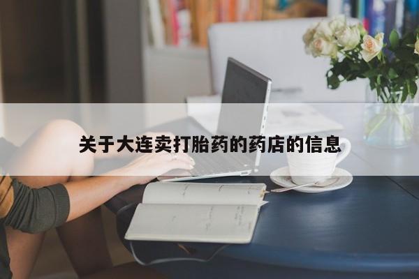 网上正品打胎药购买微信关于大连卖打胎药的药店的信息
