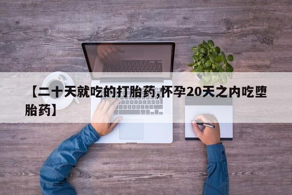 网上正品打胎药购买微信【二十天就吃的打胎药,怀孕20天之内吃堕胎药】
