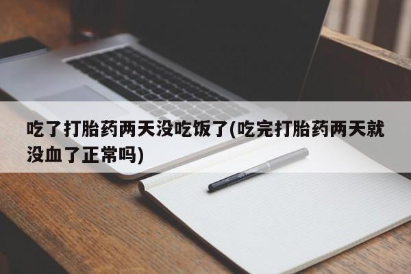 网上正品打胎药购买微信吃了打胎药两天没吃饭了(吃完打胎药两天就没血了正常吗)