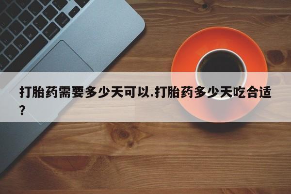 网上正品打胎药购买微信打胎药需要多少天可以.打胎药多少天吃合适？