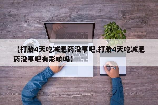 网上正品打胎药购买微信【打胎4天吃减肥药没事吧,打胎4天吃减肥药没事吧有影响吗】