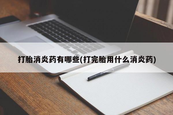 网上正品打胎药购买微信打胎消炎药有哪些(打完胎用什么消炎药)