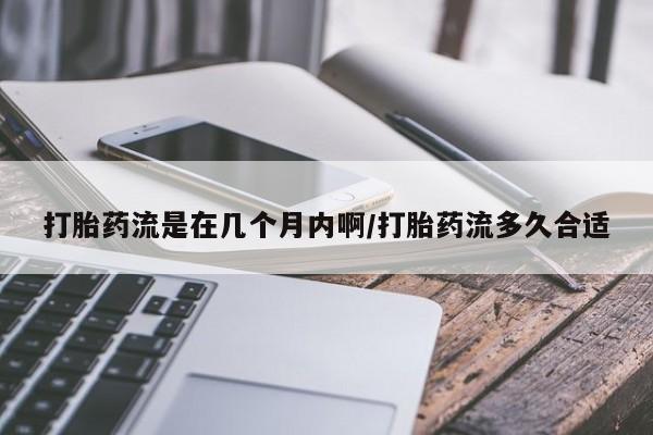 网上正品打胎药购买微信打胎药流是在几个月内啊/打胎药流多久合适