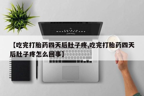 网上正品打胎药购买微信【吃完打胎药四天后肚子疼,吃完打胎药四天后肚子疼怎么回事】