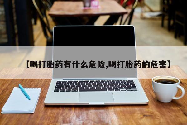 网上正品打胎药购买微信【喝打胎药有什么危险,喝打胎药的危害】