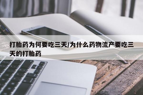 网上正品打胎药购买微信打胎药为何要吃三天/为什么药物流产要吃三天的打胎药