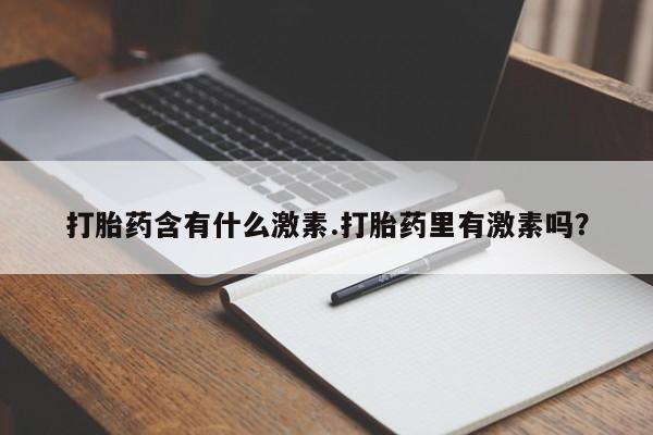 网上正品打胎药购买微信打胎药含有什么激素.打胎药里有激素吗？