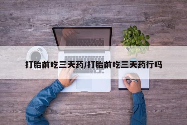 网上正品打胎药购买微信打胎前吃三天药/打胎前吃三天药行吗