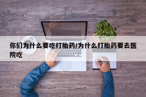 网上正品打胎药购买微信你们为什么要吃打胎药/为什么打胎药要去医院吃