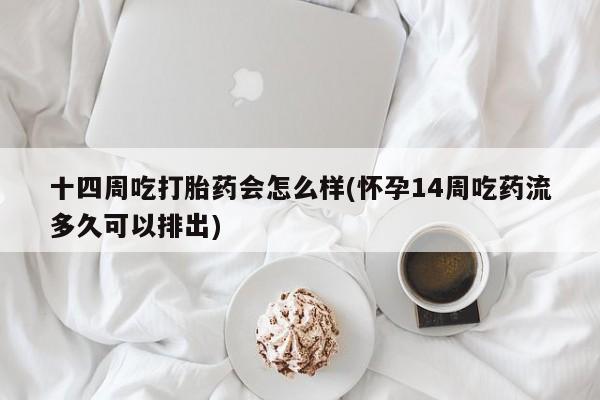 网上正品打胎药购买微信十四周吃打胎药会怎么样(怀孕14周吃药流多久可以排出)