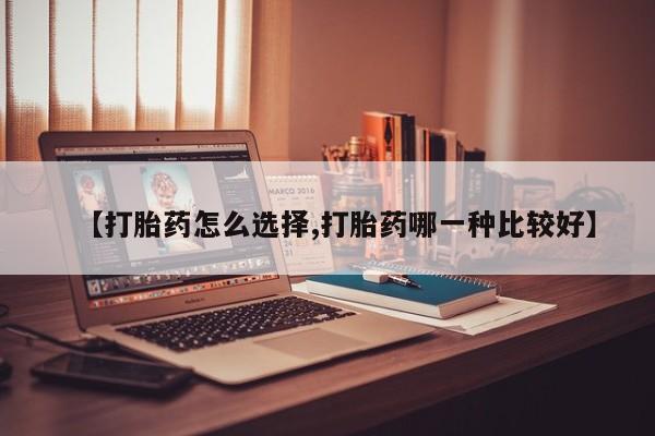 网上正品打胎药购买微信【打胎药怎么选择,打胎药哪一种比较好】
