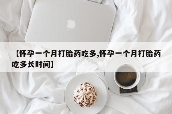 网上正品打胎药购买微信【怀孕一个月打胎药吃多,怀孕一个月打胎药吃多长时间】