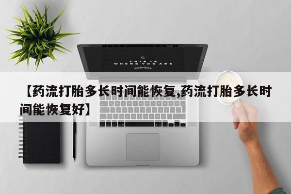 网上正品打胎药购买微信【药流打胎多长时间能恢复,药流打胎多长时间能恢复好】
