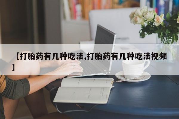 网上正品打胎药购买微信【打胎药有几种吃法,打胎药有几种吃法视频】