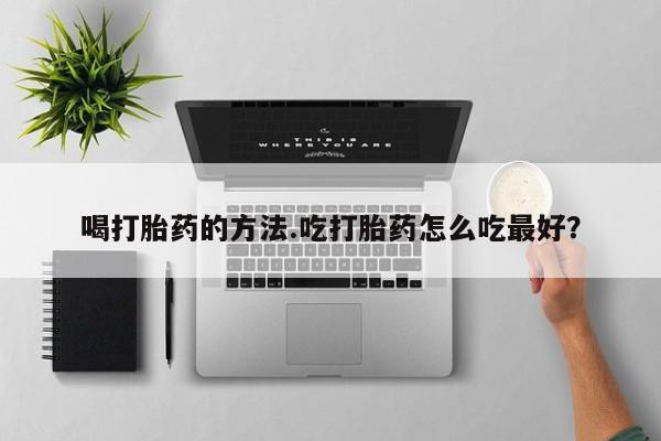 网上正品打胎药购买微信喝打胎药的方法.吃打胎药怎么吃最好？