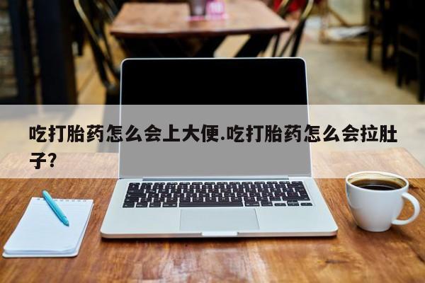 网上正品打胎药购买微信吃打胎药怎么会上大便.吃打胎药怎么会拉肚子？