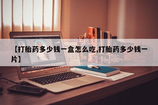 网上正品打胎药购买微信【打胎药多少钱一盒怎么吃,打胎药多少钱一片】