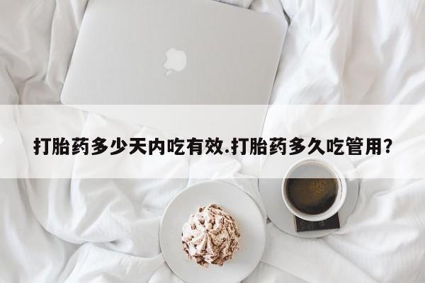 网上正品打胎药购买微信打胎药多少天内吃有效.打胎药多久吃管用？