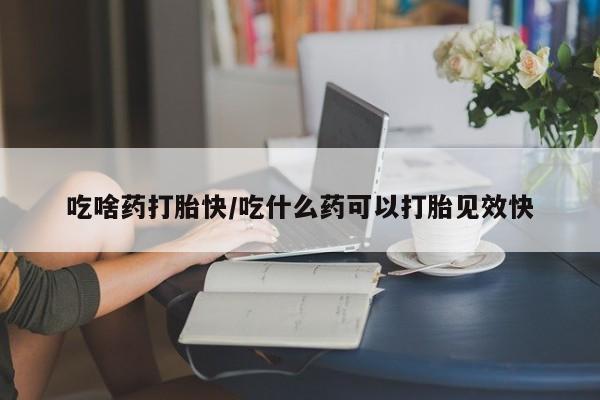 网上正品打胎药购买微信吃啥药打胎快/吃什么药可以打胎见效快