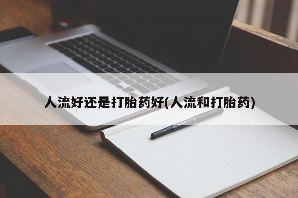 网上正品打胎药购买微信人流好还是打胎药好(人流和打胎药)