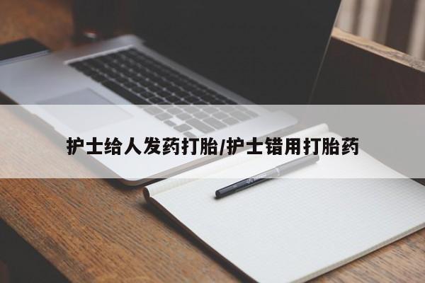 网上正品打胎药购买微信护士给人发药打胎/护士错用打胎药